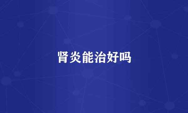 肾炎能治好吗