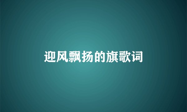 迎风飘扬的旗歌词