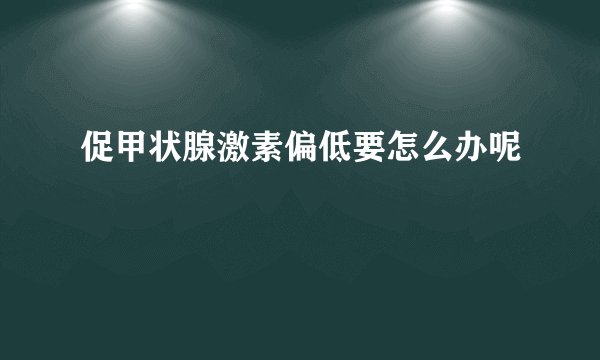 促甲状腺激素偏低要怎么办呢