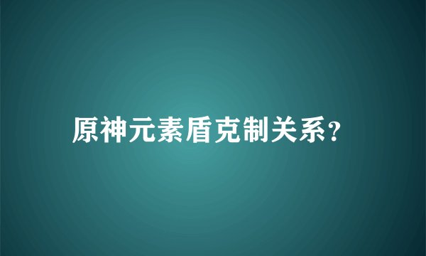 原神元素盾克制关系？