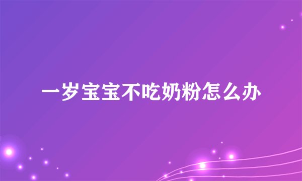 一岁宝宝不吃奶粉怎么办