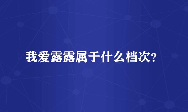 我爱露露属于什么档次？