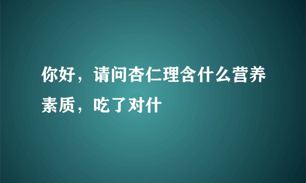 你好，请问杏仁理含什么营养素质，吃了对什