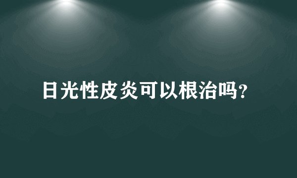 日光性皮炎可以根治吗？
