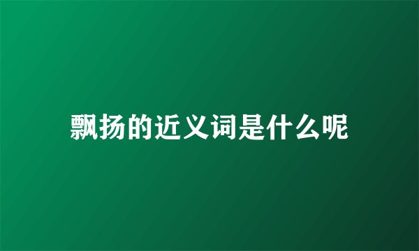 飘扬的近义词是什么呢