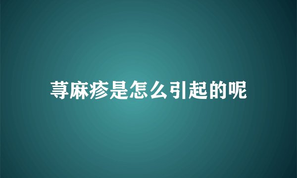 荨麻疹是怎么引起的呢