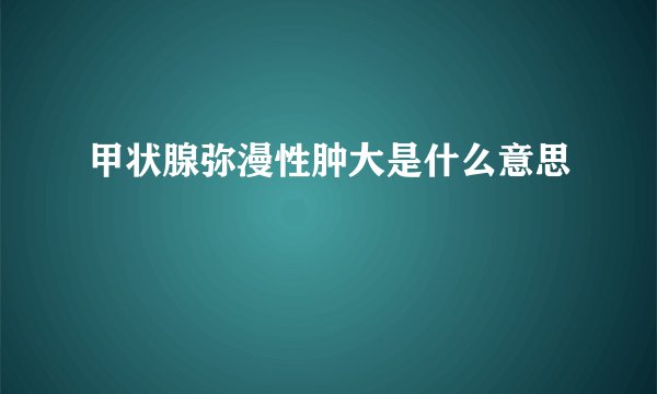 甲状腺弥漫性肿大是什么意思