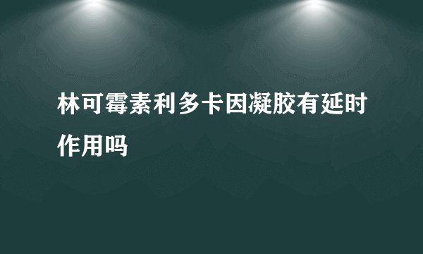 林可霉素利多卡因凝胶有延时作用吗