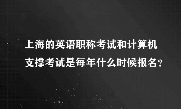 上海的英语职称考试和计算机支撑考试是每年什么时候报名？