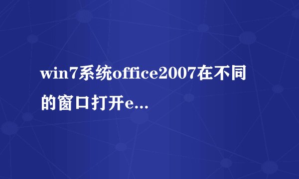 win7系统office2007在不同的窗口打开excel表格