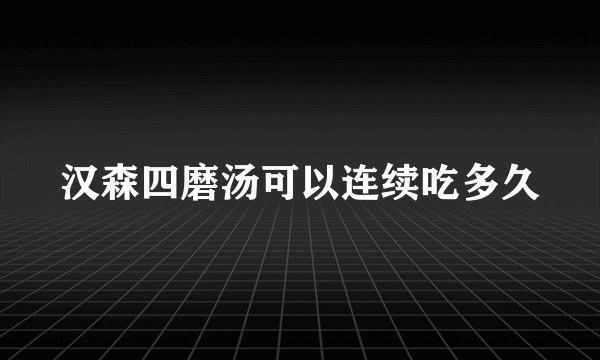 汉森四磨汤可以连续吃多久