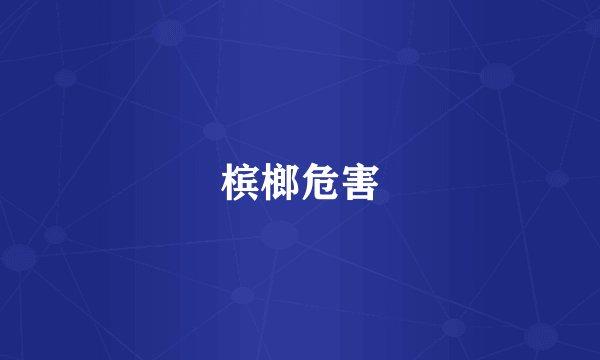槟榔危害