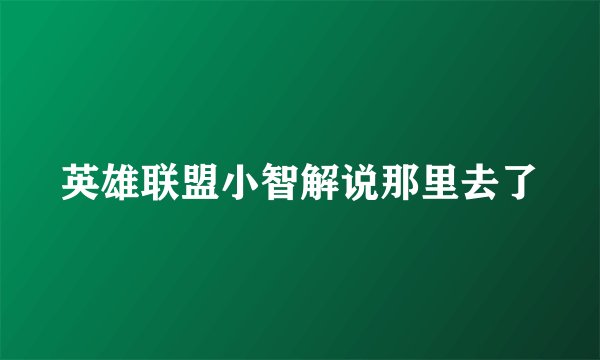 英雄联盟小智解说那里去了