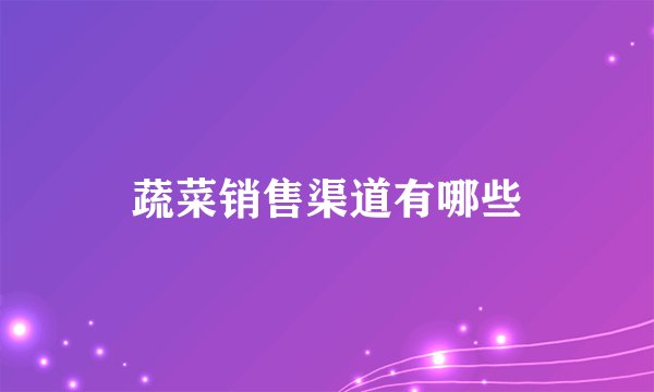 蔬菜销售渠道有哪些
