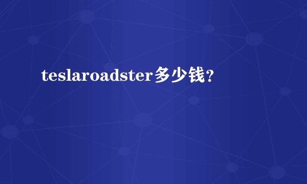 teslaroadster多少钱？