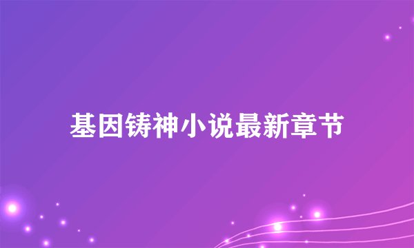 基因铸神小说最新章节