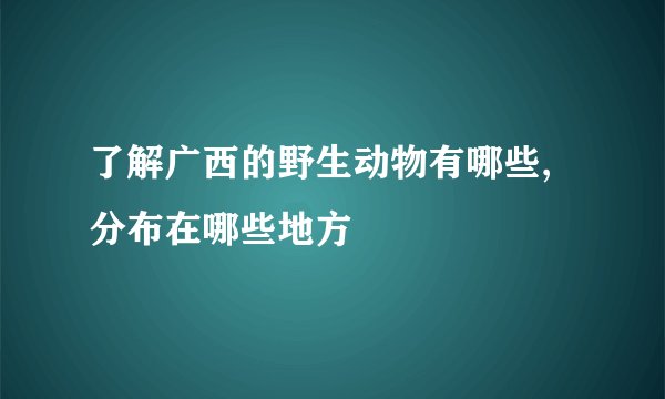 了解广西的野生动物有哪些,分布在哪些地方