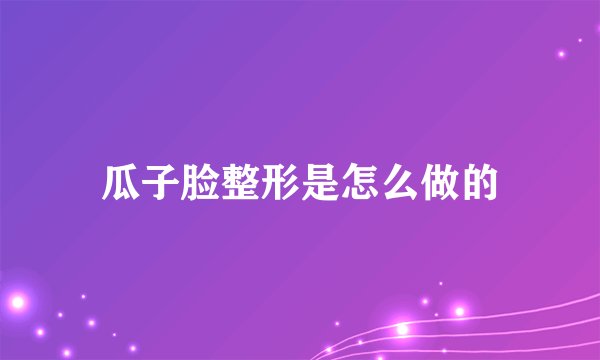 瓜子脸整形是怎么做的