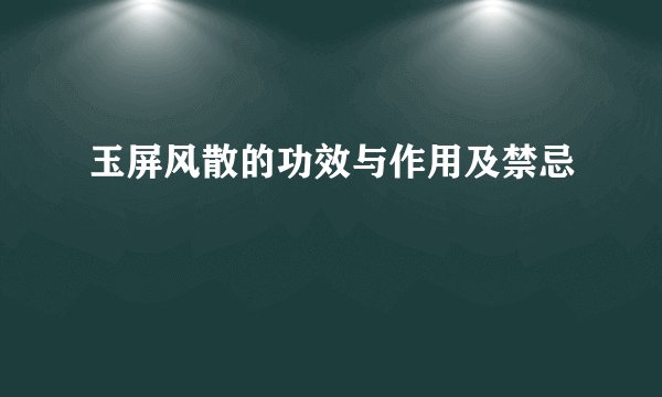 玉屏风散的功效与作用及禁忌