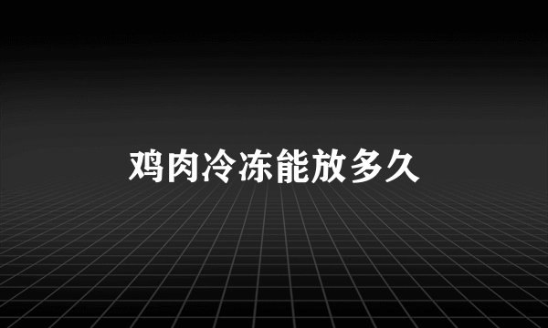 鸡肉冷冻能放多久