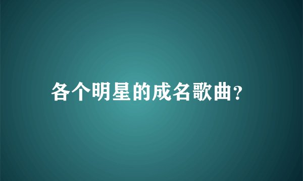 各个明星的成名歌曲？