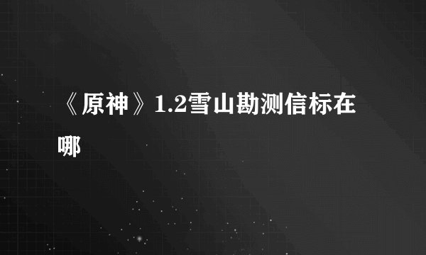 《原神》1.2雪山勘测信标在哪