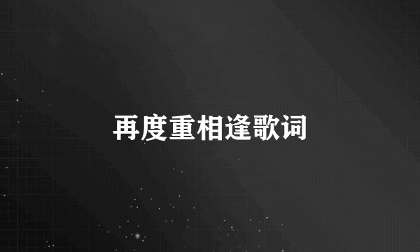 再度重相逢歌词