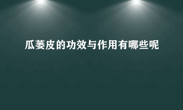 瓜蒌皮的功效与作用有哪些呢