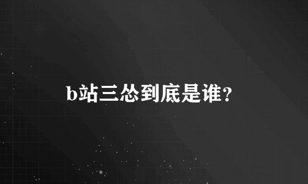 b站三怂到底是谁？