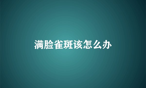满脸雀斑该怎么办