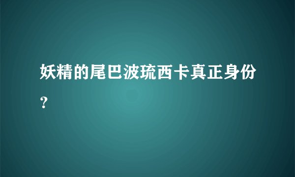 妖精的尾巴波琉西卡真正身份？