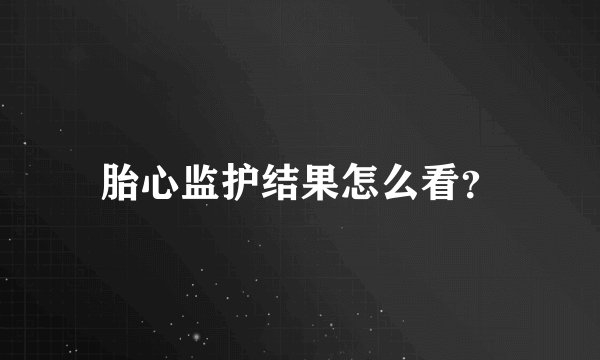 胎心监护结果怎么看？