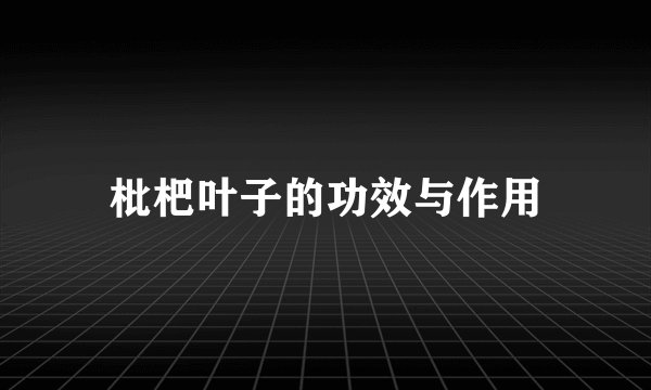 枇杷叶子的功效与作用