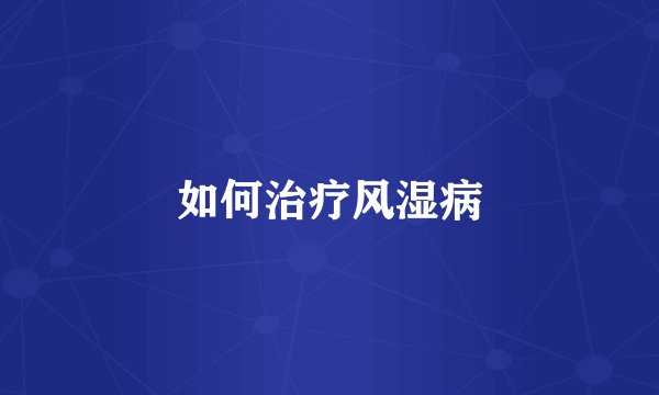 如何治疗风湿病
