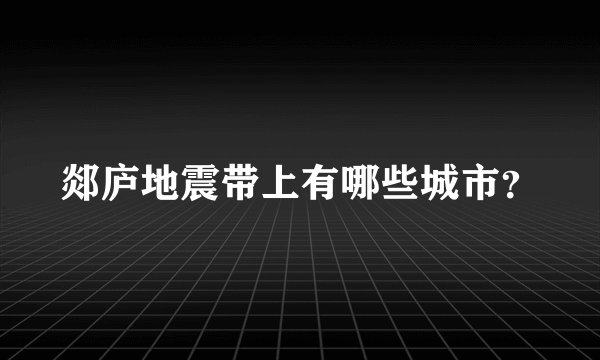 郯庐地震带上有哪些城市?