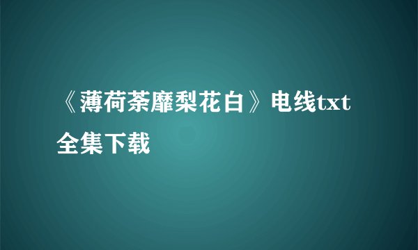 《薄荷荼靡梨花白》电线txt全集下载