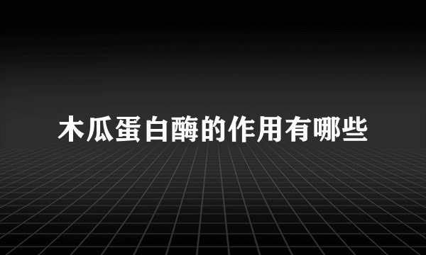 木瓜蛋白酶的作用有哪些