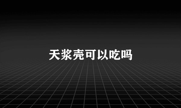天浆壳可以吃吗