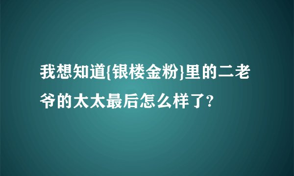 我想知道{银楼金粉}里的二老爷的太太最后怎么样了?