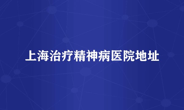 上海治疗精神病医院地址