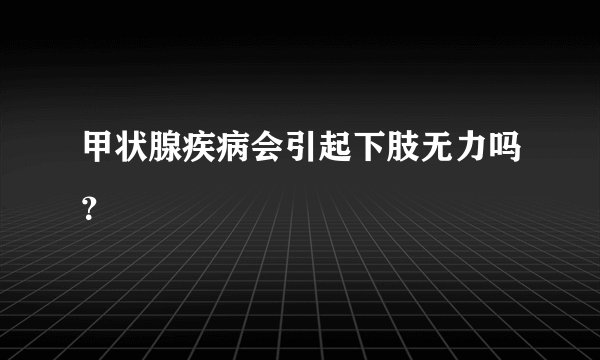 甲状腺疾病会引起下肢无力吗?