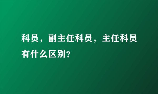 科员,副主任科员,主任科员有什么区别?