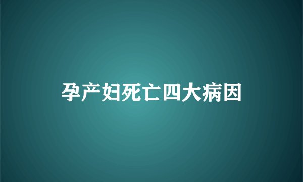 孕产妇死亡四大病因