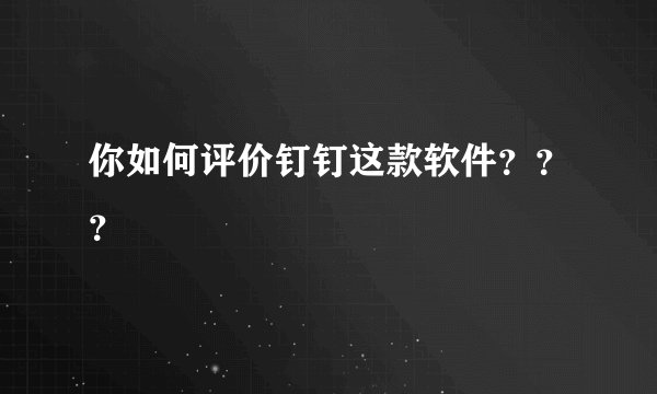 你如何评价钉钉这款软件？？？