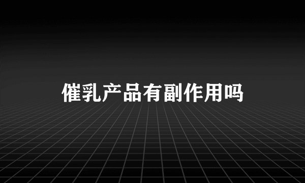 催乳产品有副作用吗