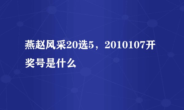燕赵风采20选5，2010107开奖号是什么