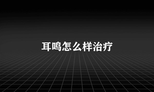 耳鸣怎么样治疗