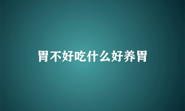 胃不好吃什么好养胃