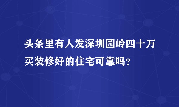 头条里有人发深圳园岭四十万买装修好的住宅可靠吗？