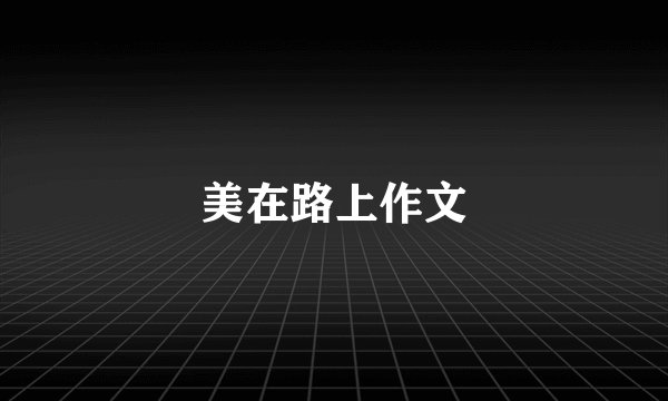 美在路上作文